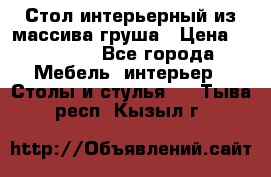 Стол интерьерный из массива груша › Цена ­ 85 000 - Все города Мебель, интерьер » Столы и стулья   . Тыва респ.,Кызыл г.